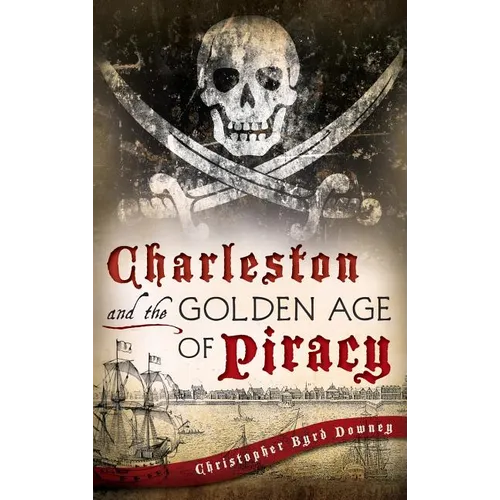Charleston and the Golden Age of Piracy - Hardcover