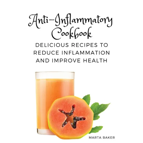 Anti-Inflammatory Cookbook: Delicious Recipes to Reduce Inflammation and Improve Health - Paperback