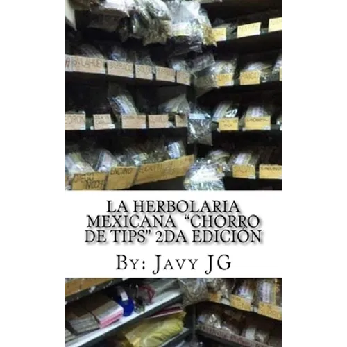 La Herbolaria MEXICANA "Chorro de Tips" 2da Edición: en su serie: Realidades o Novelas? que Son Escritos Cortitos PERO Dicen Mucho - Paperback