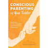 Conscious Parenting of Your Toddler: Strategies to Turn Discipline Into Growth and Connection - Paperback