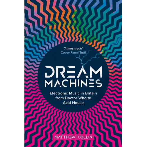 Dream Machines: Electronic Music in Britain from Doctor Who to Acid House - Hardcover