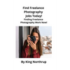 Find Freelance Photography Jobs Today!: Finding Freelance Photography Work Now! - Paperback