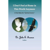 I Don't Feel At Home In This World Anymore!: A true story of a "Spiritual Journey" - Paperback