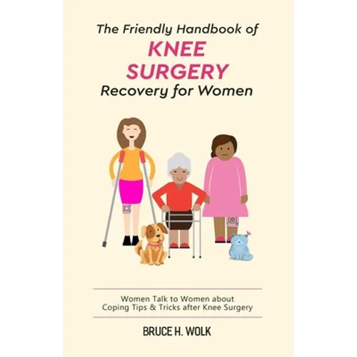 The Friendly Handbook of Knee Surgery Recovery for Women: Women Talk to Women about Coping Tips & Tricks after Knee Surgery - Paperback