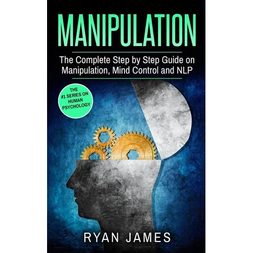 Manipulation: The Complete Step by Step Guide on Manipulation, Mind Control and NLP - Paperback