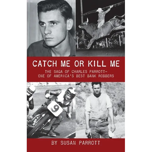 Catch Me Or Kill Me: The Saga Of Charles Parrott-One Of America's Best Bank Robbers - Paperback
