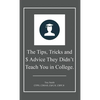 The Tips, Tricks and $ Advice They Didn't Teach You in College. - Hardcover