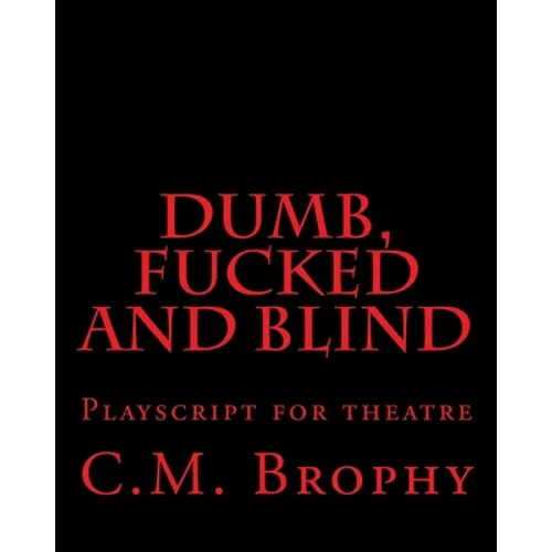 DUMB, FUCKED and BLIND: Playscript for theatre - Paperback