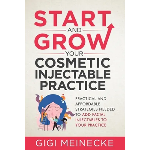 Start and Grow Your Cosmetic Injectable Practice: Practical and Affordable Strategies Needed to Add Facial Injectables to Your Practice - Paperback