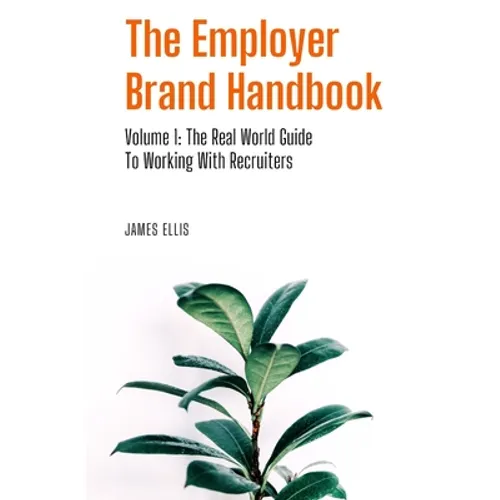 The Employer Brand Handbook: Volume 1: The Real World Guide to Working With Recruiters - Paperback