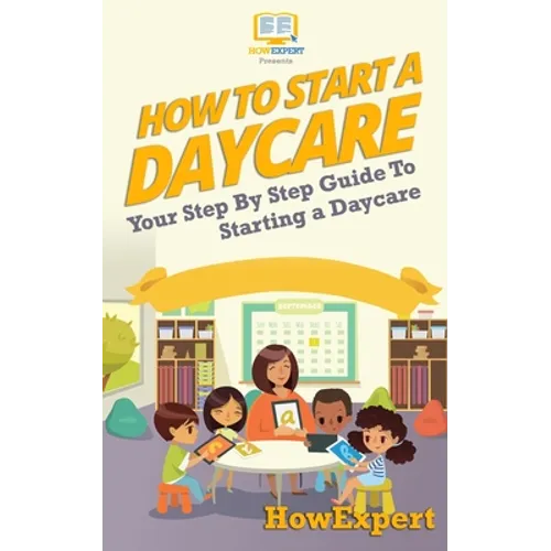 How To Start a Daycare: Your Step-By-Step Guide To Starting a Daycare - Paperback
