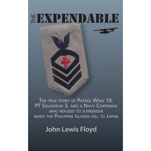 The Expendable: The True Story of Patrol Wing 10, PT Squadron 3, and a Navy Corpsman Who Refused to Surrender When the Philippine Islands Fell to Japa - Hardcover