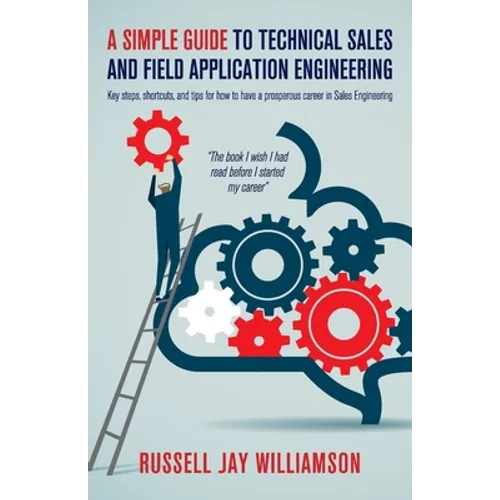 A Simple Guide to Technical Sales and Field Application Engineering: Key steps, shortcuts, and tips for how to have a prosperous career in Sales Engin - Paperback