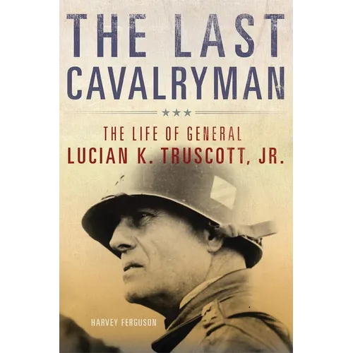 The Last Cavalryman: The Life of General Lucian K. Truscott, Jr. Volume 48 - Hardcover