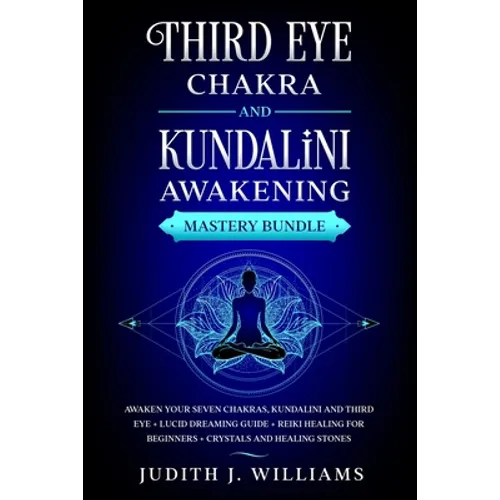 Third Eye Chakra and Kundalini Awakening: Mastery Bundle: Awaken your Seven Chakras, Kundalini and Third Eye + Lucid Dreaming Guide + Reiki Healing fo - Paperback