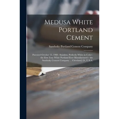 Medusa White Portland Cement: Patented October 13, 1908: Stainless, Perfectly White in Color: the First True White Portland Ever Manufactured / the - Paperback