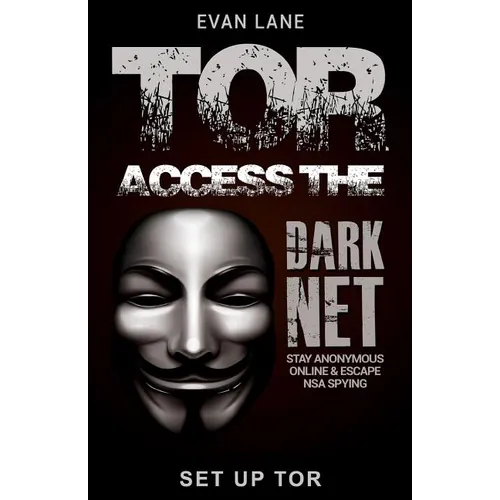 Tor: Access the Dark Net, Stay Anonymous Online and Escape NSA Spying - Paperback