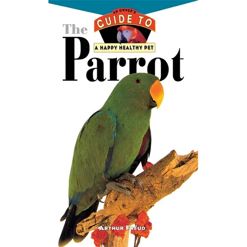 The Parrot: An Owner's Guide to a Happy Healthy Pet - Hardcover