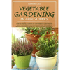 Vegetable Gardening in Containers: How to Create a Garden of Containers by Creating the Right Containers, Plants, Knowing How to Eliminate Parasites W - Paperback