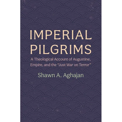 Imperial Pilgrims: A Theological Account of Augustine, Empire, and the "Just War on Terror" - Paperback
