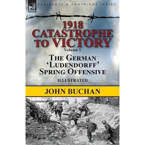 1918-Catastrophe to Victory: Volume 1-The German 'Ludendorff' Spring Offensive - Paperback