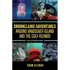 Snorkelling Adventures Around Vancouver Island and the Gulf Islands: The Ultimate Guide - Paperback