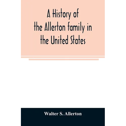 A history of the Allerton family in the United States: 1585 to 1885, and a genealogy of the descendants of Isaac Allerton, "Mayflower pilgrim," Plymou - Paperback