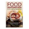 Food Dehydration for Beginners: A Step-by-Step Guide with Delicious Recipes - Paperback