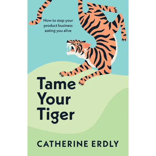 Tame Your Tiger: How to Stop Your Product Business Eating You Alive - Paperback