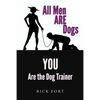 All Men ARE Dogs: YOU Are the Dog Trainer - Paperback