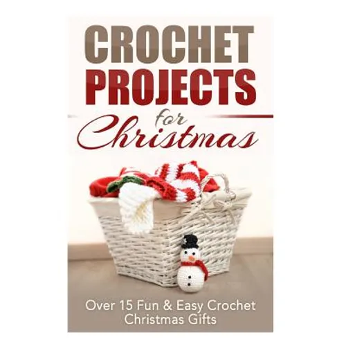 Crochet Projects for Christmas: Over 15 Fun & Easy Crochet Christmas Gifts - Paperback