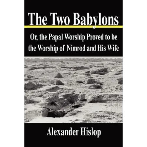 The Two Babylons: Or, the Papal Worship Proved to be the Worship of Nimrod and His Wife - Paperback