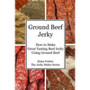 Ground Beef Jerky: How to Make Great Tasting Beef Jerky Using Ground Beef - Paperback