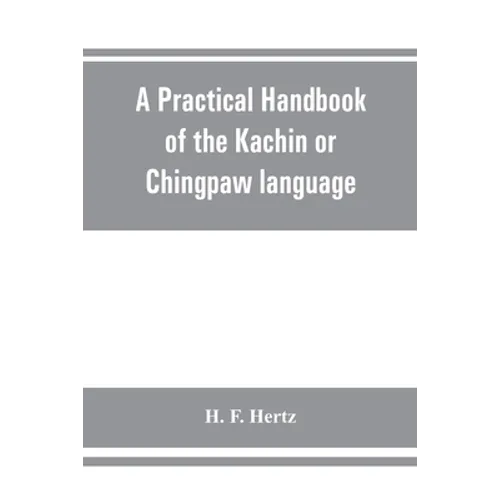 A practical handbook of the Kachin or Chingpaw language, containing the grammatical principles and peculiarities of the language, colloquial exercises - Paperback