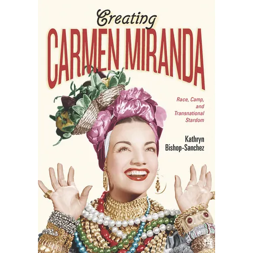 Creating Carmen Miranda: Race, Camp, and Transnational Stardom - Hardcover