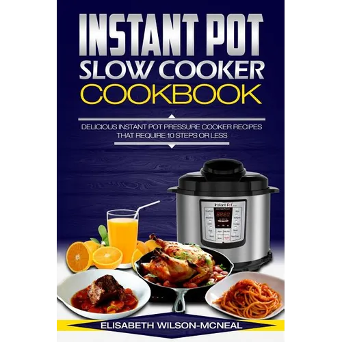 Instant Pot Slow Cooker Cookbook: Delicious Instant Pot Pressure Cooker Recipes That Require Ten Steps or Less - Paperback