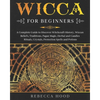 Wicca for Beginners: A Complete Guide to Discover Witchcraft History, Wiccan Beliefs, Traditions, Pagan Magic, Herbal and Candles Rituals, - Paperback