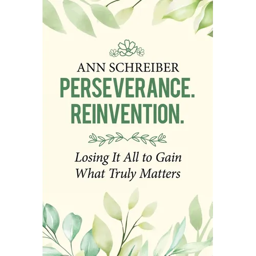 Perseverance. Reinvention.: Losing It All to Gain What Truly Matters - Paperback