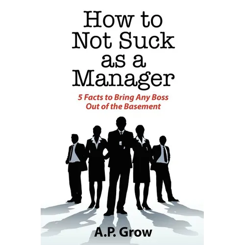 How to Not Suck as a Manager: 5 Facts to Bring Any Boss Out of the Basement - Paperback
