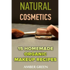 Natural Cosmetics: 15 Homemade Organic Makeup Recipes: (Homemade Cosmetics, Homemade Makeup) - Paperback