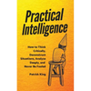 Practical Intelligence: How to Think Critically, Deconstruct Situations, Analyze Deeply, and Never Be Fooled - Paperback