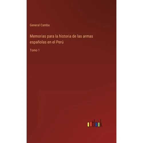 Memorias para la historia de las armas españolas en el Perú: Tomo 1 - Hardcover