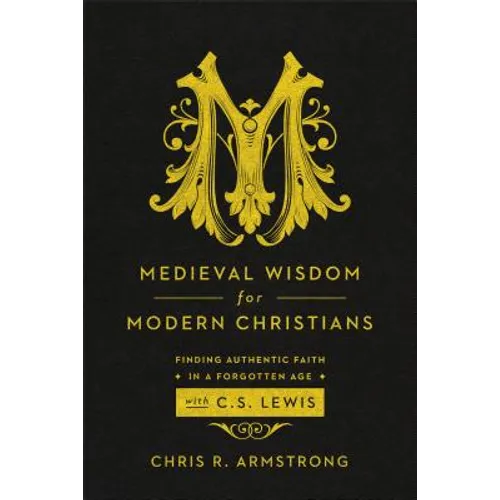 Medieval Wisdom for Modern Christians: Finding Authentic Faith in a Forgotten Age with C. S. Lewis - Paperback