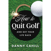 How to Quit Golf (and Get Your Life Back) - Hardcover