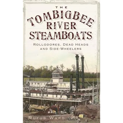 The Tombigbee River Steamboats: Rollodores, Dead Heads and Side-Wheelers - Hardcover