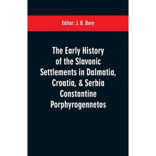 The early history of the Slavonic settlements in Dalmatia, Croatia, & Serbia Constantine Porphyrogennetos - Paperback