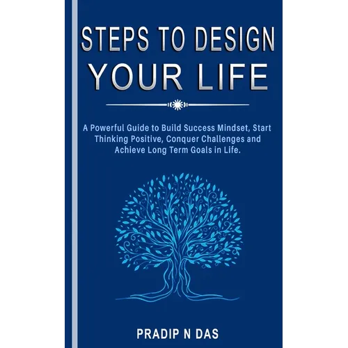 Steps To Design Your Life: A Powerful Guide to Build Success Mindset, Start Thinking Positive, Conquer Challenges and Achieve Long Term Goals in Life. - Paperback