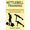 Kettlebell Training: An Introductory Guide to Getting the Most From Your Kettlebells (The Ultimate Kettlebell Workout and Diet) - Paperback