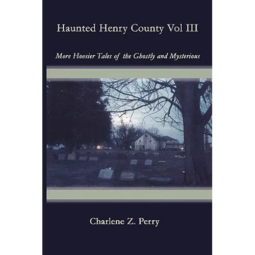 Haunted Henry County Vol III: More Hoosier Tales of the Ghostly and Mysterious - Paperback