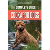 The Complete Guide to Cockapoo Dogs: Everything You Need to Know to Successfully Raise, Train, and Love Your New Cockapoo Dog - Paperback